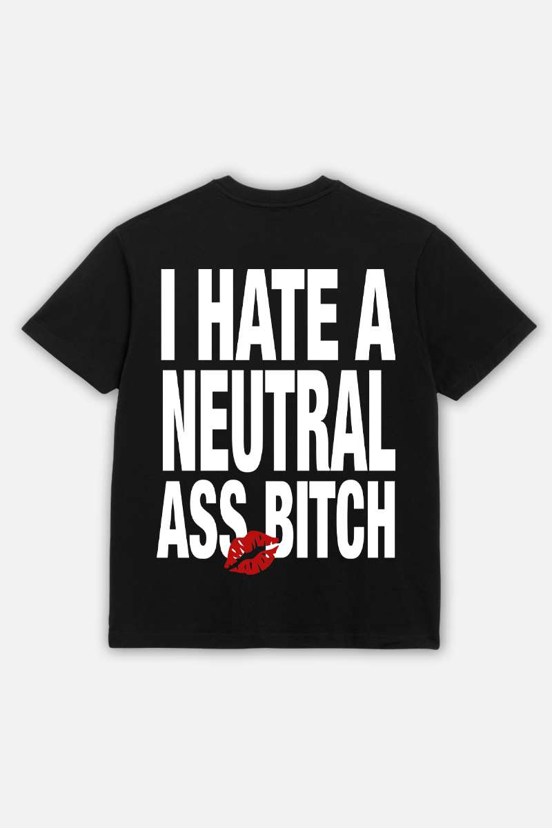 T-SHIRT I HATE A NEUTRAL ASS BITCH